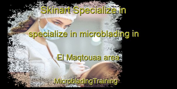 Skinart Specialize in specialize in microblading in El Maqtouaa area | MicrobladingTraining | MicrobladingClasses | SkinartTraining-Lebanon