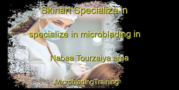 Skinart Specialize in specialize in microblading in Nabaa Tourzaiya area | MicrobladingTraining | MicrobladingClasses | SkinartTraining-Lebanon
