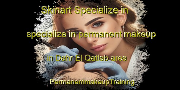 Skinart Specialize in specialize in permanent makeup in Dahr El Qatlab area | PermanentmakeupTraining | PermanentmakeupClasses | SkinartTraining-Lebanon