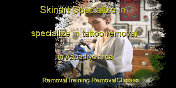 Skinart Specialize in specialize in tattoo removal in Aabadiye area | #RemovalTraining #RemovalClasses #SkinartTraining-Lebanon