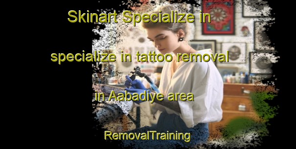 Skinart Specialize in specialize in tattoo removal in Aabadiye area | RemovalTraining | RemovalClasses | SkinartTraining-Lebanon