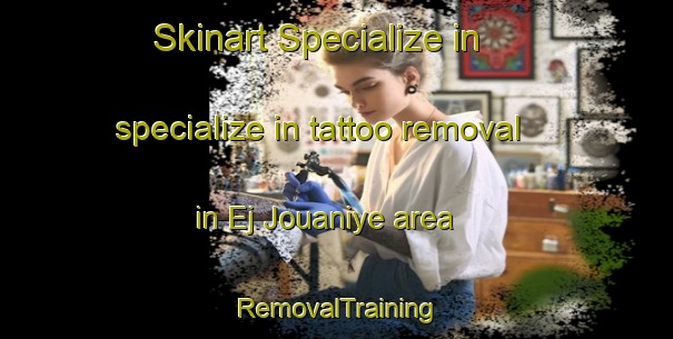 Skinart Specialize in specialize in tattoo removal in Ej Jouaniye area | RemovalTraining | RemovalClasses | SkinartTraining-Lebanon