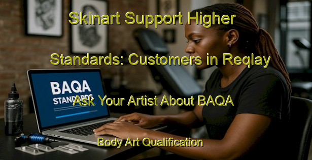 Skinart Support Higher Standards: Customers in Reqlay - Ask Your Artist About BAQA | Body Art Qualification Authority | BAQA-Lebanon