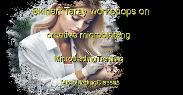 Skinart Taray workshops on creative microblading | MicrobladingTraining | MicrobladingClasses | SkinartTraining-Lebanon
