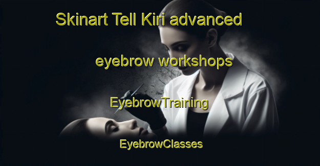 Skinart Tell Kiri advanced eyebrow workshops | EyebrowTraining | EyebrowClasses | SkinartTraining-Lebanon