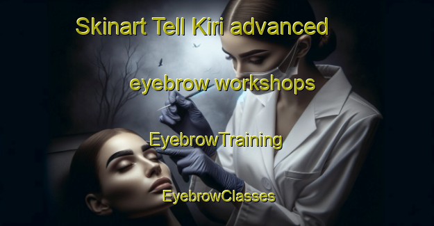 Skinart Tell Kiri advanced eyebrow workshops | EyebrowTraining | EyebrowClasses | SkinartTraining-Lebanon
