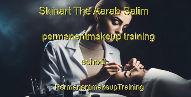 Skinart The Aarab Salim permanentmakeup training school | #PermanentmakeupTraining #PermanentmakeupClasses #SkinartTraining-Lebanon