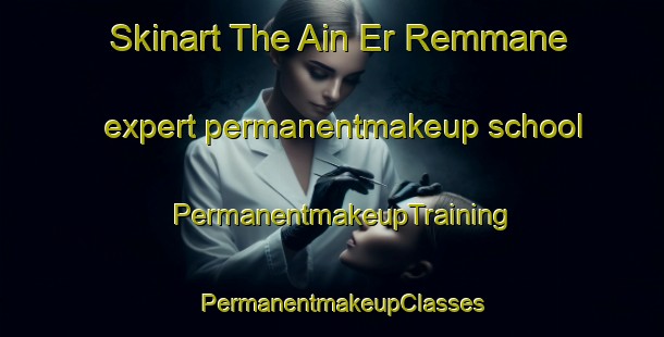 Skinart The Ain Er Remmane expert permanentmakeup school | PermanentmakeupTraining | PermanentmakeupClasses | SkinartTraining-Lebanon