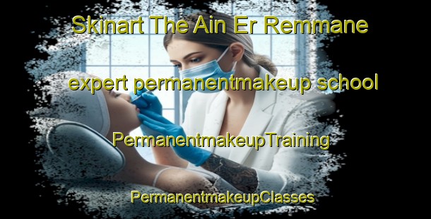 Skinart The Ain Er Remmane expert permanentmakeup school | PermanentmakeupTraining | PermanentmakeupClasses | SkinartTraining-Lebanon