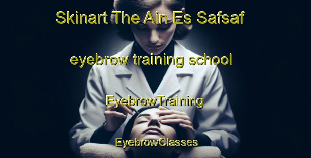Skinart The Ain Es Safsaf eyebrow training school | EyebrowTraining | EyebrowClasses | SkinartTraining-Lebanon