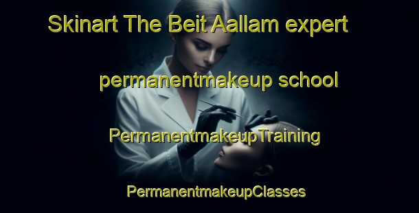 Skinart The Beit Aallam expert permanentmakeup school | PermanentmakeupTraining | PermanentmakeupClasses | SkinartTraining-Lebanon