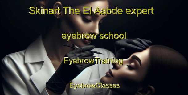 Skinart The El Aabde expert eyebrow school | EyebrowTraining | EyebrowClasses | SkinartTraining-Lebanon
