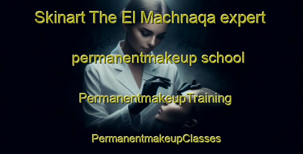 Skinart The El Machnaqa expert permanentmakeup school | PermanentmakeupTraining | PermanentmakeupClasses | SkinartTraining-Lebanon