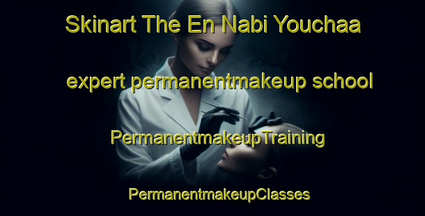 Skinart The En Nabi Youchaa expert permanentmakeup school | PermanentmakeupTraining | PermanentmakeupClasses | SkinartTraining-Lebanon