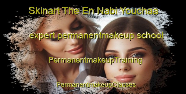 Skinart The En Nabi Youchaa expert permanentmakeup school | PermanentmakeupTraining | PermanentmakeupClasses | SkinartTraining-Lebanon