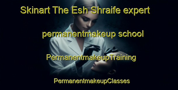 Skinart The Esh Shraife expert permanentmakeup school | PermanentmakeupTraining | PermanentmakeupClasses | SkinartTraining-Lebanon