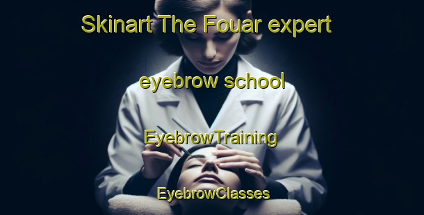 Skinart The Fouar expert eyebrow school | EyebrowTraining | EyebrowClasses | SkinartTraining-Lebanon