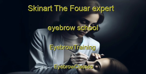 Skinart The Fouar expert eyebrow school | EyebrowTraining | EyebrowClasses | SkinartTraining-Lebanon