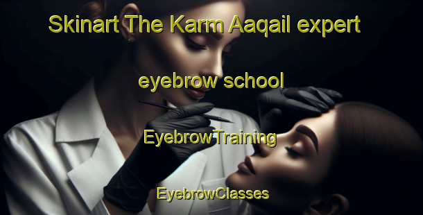 Skinart The Karm Aaqail expert eyebrow school | EyebrowTraining | EyebrowClasses | SkinartTraining-Lebanon