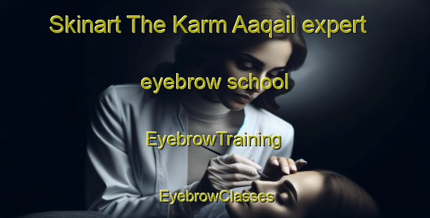 Skinart The Karm Aaqail expert eyebrow school | EyebrowTraining | EyebrowClasses | SkinartTraining-Lebanon