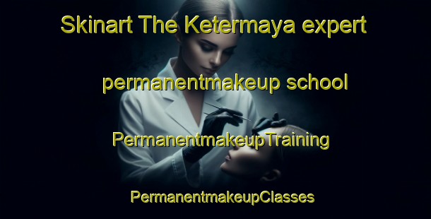 Skinart The Ketermaya expert permanentmakeup school | PermanentmakeupTraining | PermanentmakeupClasses | SkinartTraining-Lebanon