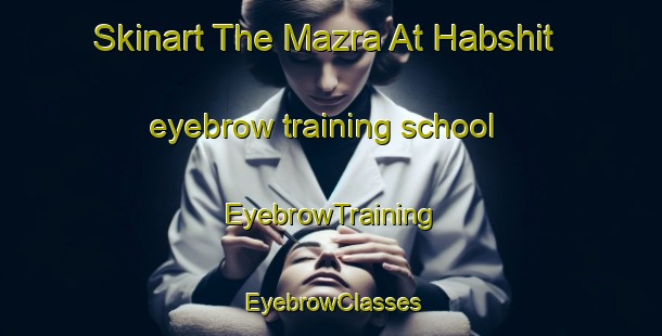Skinart The Mazra At Habshit eyebrow training school | EyebrowTraining | EyebrowClasses | SkinartTraining-Lebanon