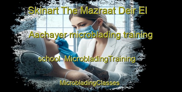 Skinart The Mazraat Deir El Aachayer microblading training school | MicrobladingTraining | MicrobladingClasses | SkinartTraining-Lebanon