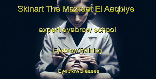Skinart The Mazraat El Aaqbiye expert eyebrow school | EyebrowTraining | EyebrowClasses | SkinartTraining-Lebanon