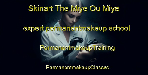 Skinart The Miye Ou Miye expert permanentmakeup school | #PermanentmakeupTraining #PermanentmakeupClasses #SkinartTraining-Lebanon