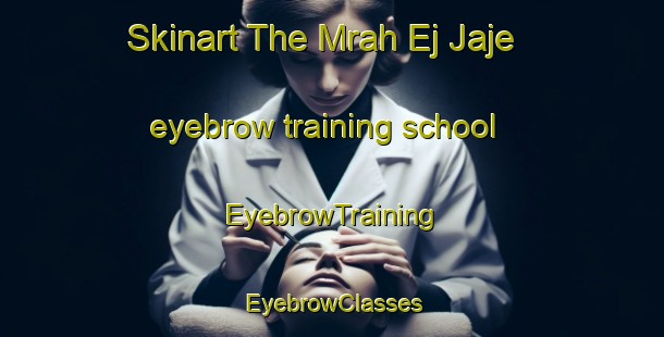 Skinart The Mrah Ej Jaje eyebrow training school | EyebrowTraining | EyebrowClasses | SkinartTraining-Lebanon