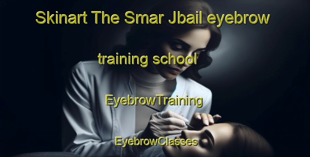 Skinart The Smar Jbail eyebrow training school | EyebrowTraining | EyebrowClasses | SkinartTraining-Lebanon