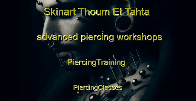 Skinart Thoum Et Tahta advanced piercing workshops | #PiercingTraining #PiercingClasses #SkinartTraining-Lebanon