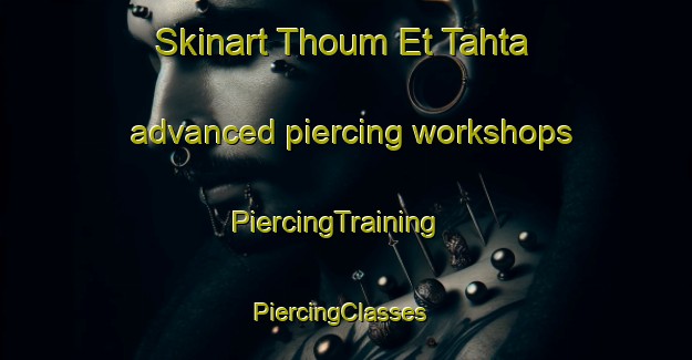 Skinart Thoum Et Tahta advanced piercing workshops | PiercingTraining | PiercingClasses | SkinartTraining-Lebanon