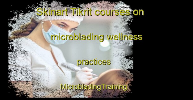 Skinart Tikrit courses on microblading wellness practices | MicrobladingTraining | MicrobladingClasses | SkinartTraining-Lebanon