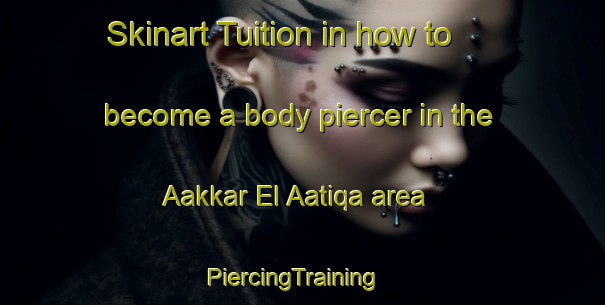 Skinart Tuition in how to become a body piercer in the Aakkar El Aatiqa area | PiercingTraining | PiercingClasses | SkinartTraining-Lebanon