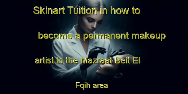Skinart Tuition in how to become a permanent makeup artist in the Mazraat Beit El Fqih area | PermanentmakeupTraining | PermanentmakeupClasses | SkinartTraining-Lebanon
