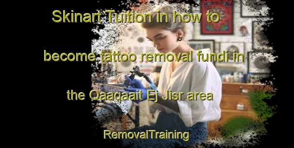 Skinart Tuition in how to become tattoo removal fundi in the Qaaqaait Ej Jisr area | RemovalTraining | RemovalClasses | SkinartTraining-Lebanon