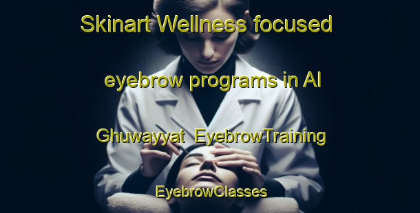 Skinart Wellness-focused eyebrow programs in Al Ghuwayyat | EyebrowTraining | EyebrowClasses | SkinartTraining-Lebanon