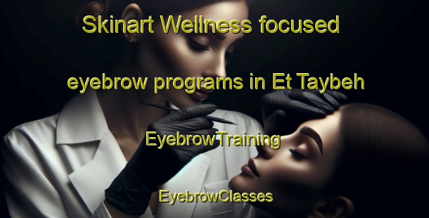 Skinart Wellness-focused eyebrow programs in Et Taybeh | EyebrowTraining | EyebrowClasses | SkinartTraining-Lebanon