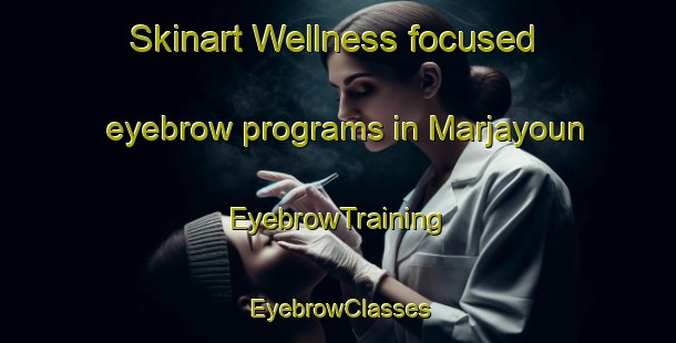 Skinart Wellness-focused eyebrow programs in Marjayoun | EyebrowTraining | EyebrowClasses | SkinartTraining-Lebanon