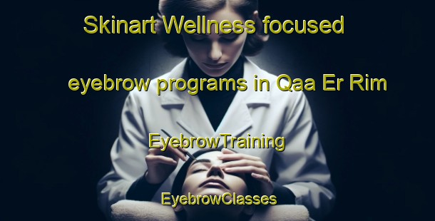 Skinart Wellness-focused eyebrow programs in Qaa Er Rim | EyebrowTraining | EyebrowClasses | SkinartTraining-Lebanon