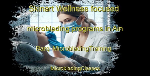 Skinart Wellness-focused microblading programs in Ain Barq | #MicrobladingTraining #MicrobladingClasses #SkinartTraining-Lebanon