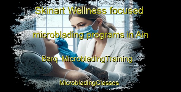 Skinart Wellness-focused microblading programs in Ain Barq | MicrobladingTraining | MicrobladingClasses | SkinartTraining-Lebanon