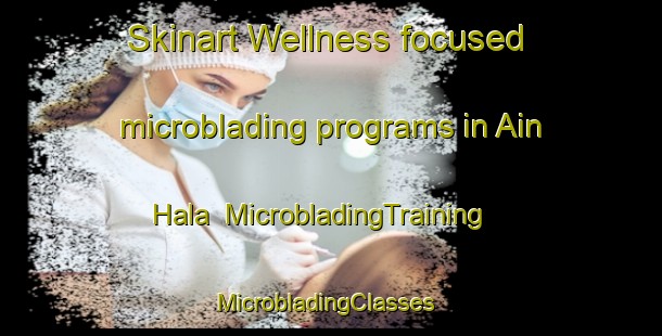Skinart Wellness-focused microblading programs in Ain Hala | MicrobladingTraining | MicrobladingClasses | SkinartTraining-Lebanon