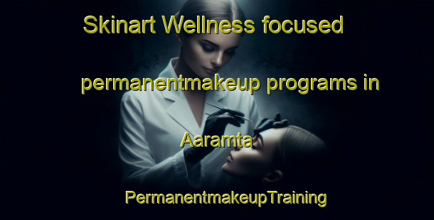 Skinart Wellness-focused permanentmakeup programs in Aaramta | #PermanentmakeupTraining #PermanentmakeupClasses #SkinartTraining-Lebanon