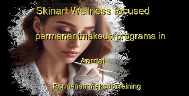 Skinart Wellness-focused permanentmakeup programs in Aardat | PermanentmakeupTraining | PermanentmakeupClasses | SkinartTraining-Lebanon
