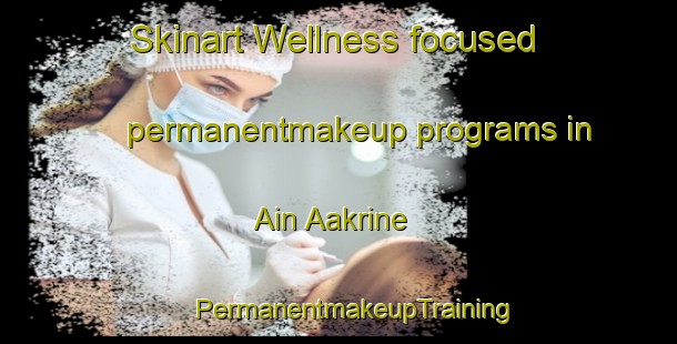 Skinart Wellness-focused permanentmakeup programs in Ain Aakrine | #PermanentmakeupTraining #PermanentmakeupClasses #SkinartTraining-Lebanon