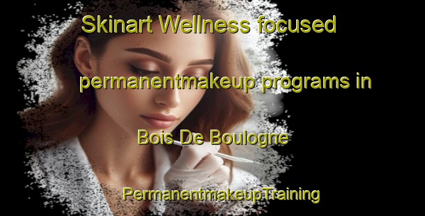 Skinart Wellness-focused permanentmakeup programs in Bois De Boulogne | #PermanentmakeupTraining #PermanentmakeupClasses #SkinartTraining-Lebanon