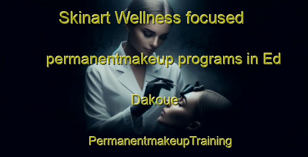 Skinart Wellness-focused permanentmakeup programs in Ed Dakoue | #PermanentmakeupTraining #PermanentmakeupClasses #SkinartTraining-Lebanon