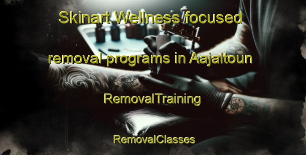 Skinart Wellness-focused removal programs in Aajaltoun | RemovalTraining | RemovalClasses | SkinartTraining-Lebanon